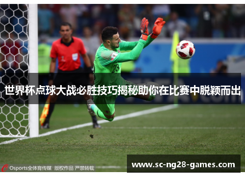 世界杯点球大战必胜技巧揭秘助你在比赛中脱颖而出 世界杯点球大战必胜技巧揭秘助你在比赛中脱颖而出
