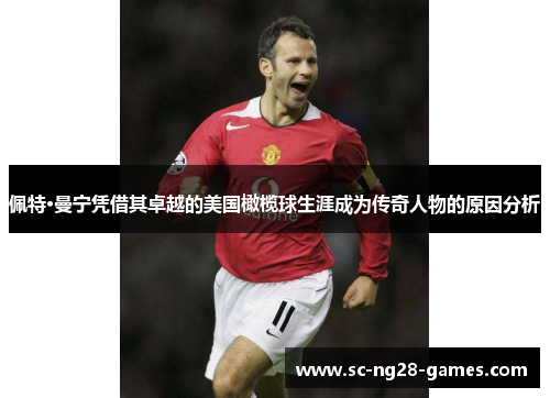 佩特·曼宁凭借其卓越的美国橄榄球生涯成为传奇人物的原因分析 佩特·曼宁凭借其卓越的美国橄榄球生涯成为传奇人物的原因分析