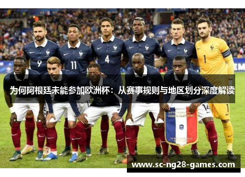 为何阿根廷未能参加欧洲杯:从赛事规则与地区划分深度解读 为何阿根廷未能参加欧洲杯:从赛事规则与地区划分深度解读