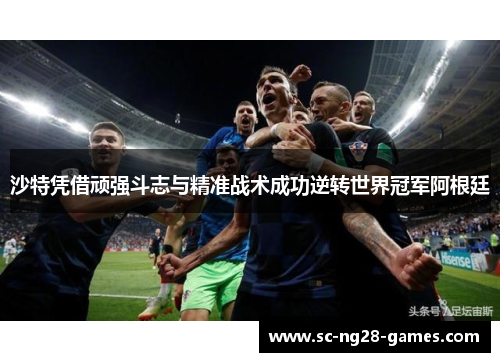 沙特凭借顽强斗志与精准战术成功逆转世界冠军阿根廷