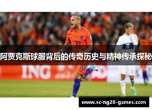 阿贾克斯球服背后的传奇历史与精神传承探秘 阿贾克斯球服背后的传奇历史与精神传承探秘