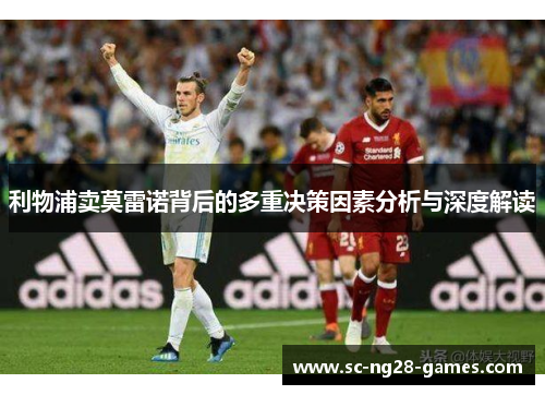 利物浦卖莫雷诺背后的多重决策因素分析与深度解读 利物浦卖莫雷诺背后的多重决策因素分析与深度解读