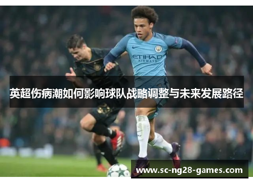 英超伤病潮如何影响球队战略调整与未来发展路径