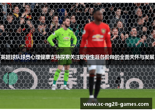 英超球队球员心理健康支持探索关注职业生涯各阶段的全面关怀与发展 英超球队球员心理健康支持探索关注职业生涯各阶段的全面关怀与发展