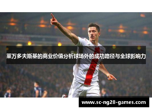 莱万多夫斯基的商业价值分析球场外的成功路径与全球影响力 莱万多夫斯基的商业价值分析球场外的成功路径与全球影响力