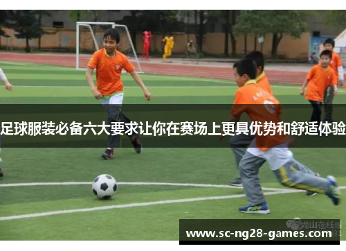 足球服装必备六大要求让你在赛场上更具优势和舒适体验