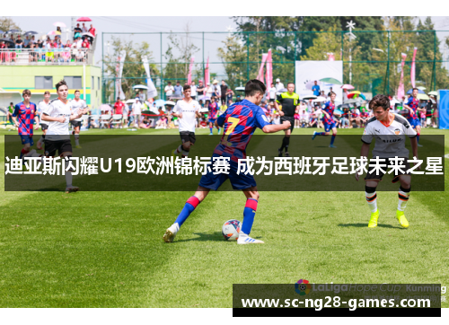 迪亚斯闪耀U19欧洲锦标赛 成为西班牙足球未来之星