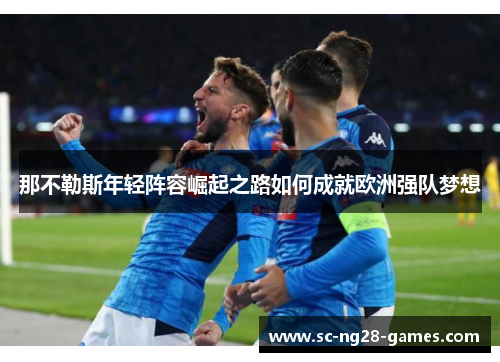那不勒斯年轻阵容崛起之路如何成就欧洲强队梦想 那不勒斯年轻阵容崛起之路如何成就欧洲强队梦想