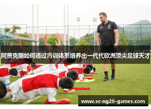 阿贾克斯如何通过青训体系培养出一代代欧洲顶尖足球天才 阿贾克斯如何通过青训体系培养出一代代欧洲顶尖足球天才