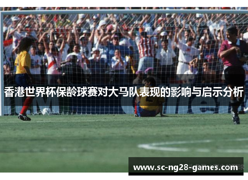 香港世界杯保龄球赛对大马队表现的影响与启示分析 香港世界杯保龄球赛对大马队表现的影响与启示分析