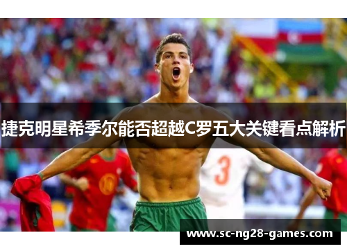 捷克明星希季尔能否超越C罗五大关键看点解析 捷克明星希季尔能否超越C罗五大关键看点解析