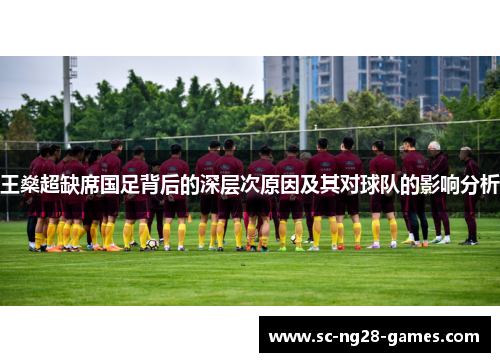 王燊超缺席国足背后的深层次原因及其对球队的影响分析