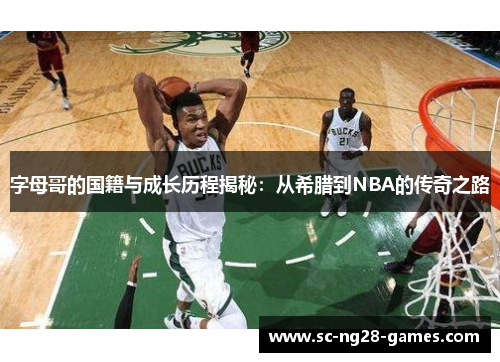 字母哥的国籍与成长历程揭秘：从希腊到NBA的传奇之路