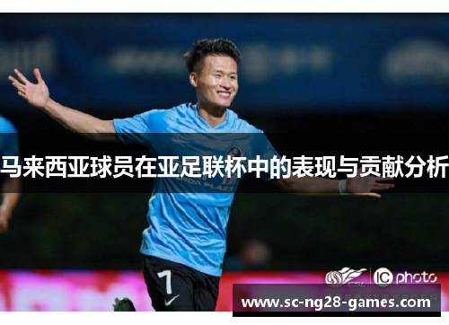 马来西亚球员在亚足联杯中的表现与贡献分析 马来西亚球员在亚足联杯中的表现与贡献分析