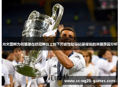 尤文图斯为何屡屡在欧冠舞台上创下历史性耻辱纪录背后的深层原因分析