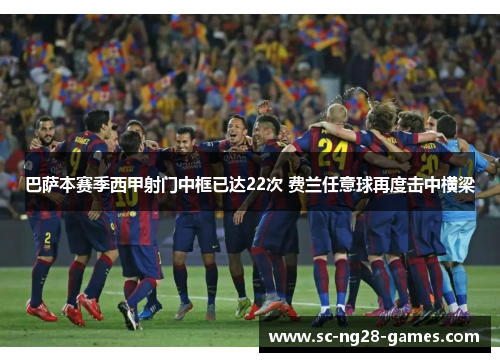 巴萨本赛季西甲射门中框已达22次 费兰任意球再度击中横梁 巴萨本赛季西甲射门中框已达22次 费兰任意球再度击中横梁