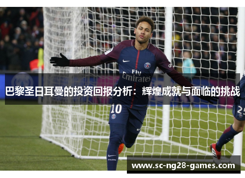 巴黎圣日耳曼的投资回报分析：辉煌成就与面临的挑战