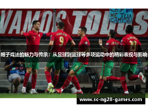 帽子戏法的魅力与传承：从足球到篮球等多项运动中的精彩表现与影响