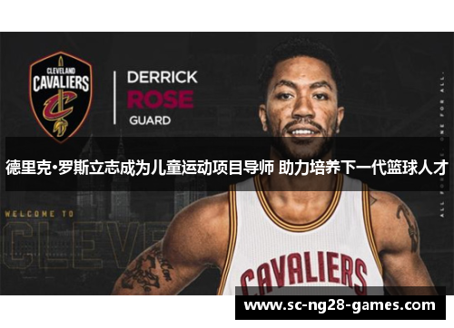 德里克·罗斯立志成为儿童运动项目导师 助力培养下一代篮球人才