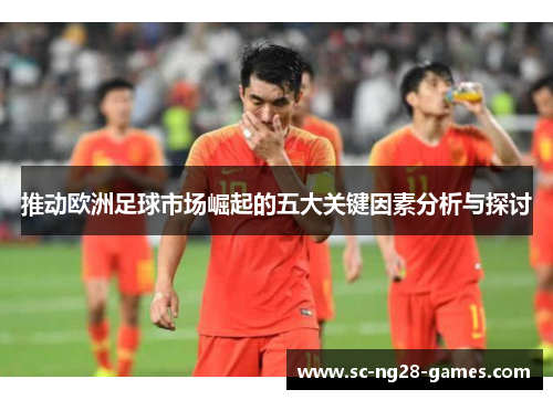 推动欧洲足球市场崛起的五大关键因素分析与探讨