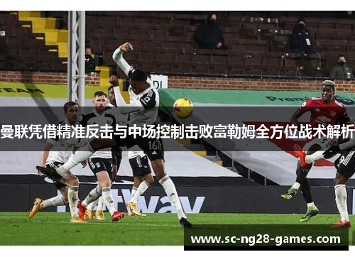 曼联凭借精准反击与中场控制击败富勒姆全方位战术解析