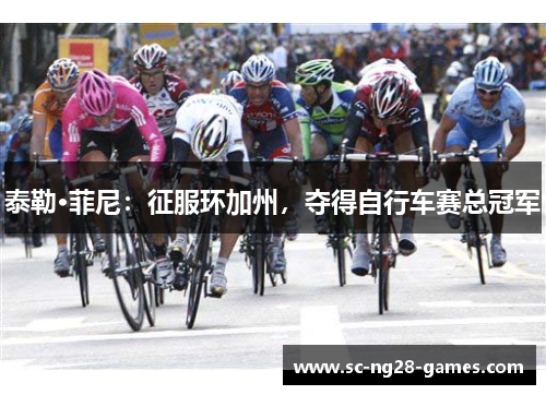 泰勒·菲尼：征服环加州，夺得自行车赛总冠军