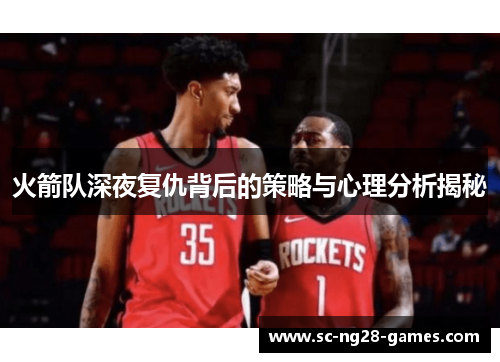 火箭队深夜复仇背后的策略与心理分析揭秘 火箭队深夜复仇背后的策略与心理分析揭秘