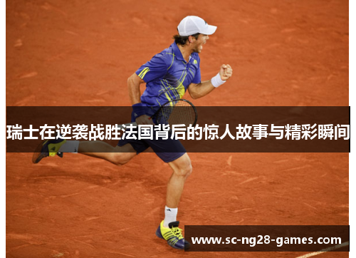 瑞士在逆袭战胜法国背后的惊人故事与精彩瞬间 瑞士在逆袭战胜法国背后的惊人故事与精彩瞬间