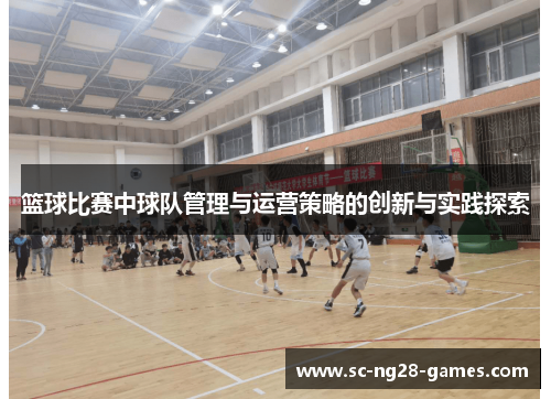 篮球比赛中球队管理与运营策略的创新与实践探索