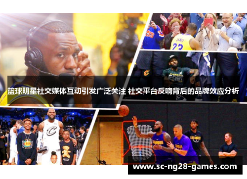篮球明星社交媒体互动引发广泛关注 社交平台反响背后的品牌效应分析