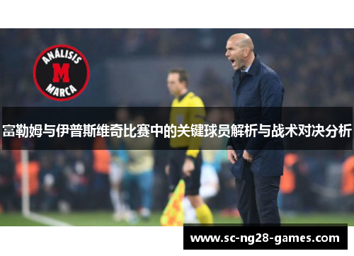 富勒姆与伊普斯维奇比赛中的关键球员解析与战术对决分析 富勒姆与伊普斯维奇比赛中的关键球员解析与战术对决分析
