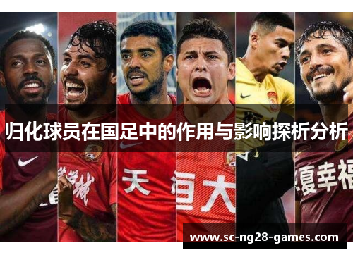 归化球员在国足中的作用与影响探析分析 归化球员在国足中的作用与影响探析分析