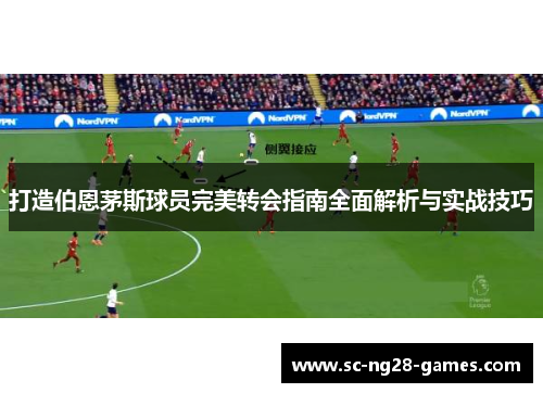 打造伯恩茅斯球员完美转会指南全面解析与实战技巧