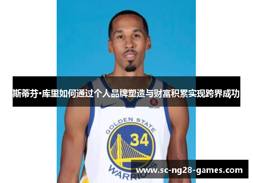 斯蒂芬·库里如何通过个人品牌塑造与财富积累实现跨界成功