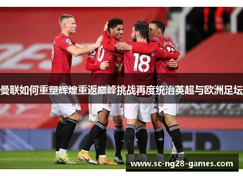 曼联如何重塑辉煌重返巅峰挑战再度统治英超与欧洲足坛
