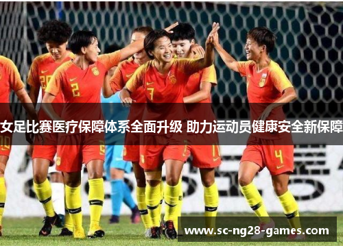 女足比赛医疗保障体系全面升级 助力运动员健康安全新保障 女足比赛医疗保障体系全面升级 助力运动员健康安全新保障