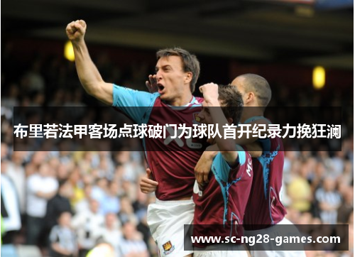 布里若法甲客场点球破门为球队首开纪录力挽狂澜 布里若法甲客场点球破门为球队首开纪录力挽狂澜