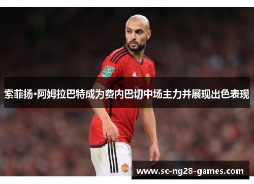 索菲扬·阿姆拉巴特成为费内巴切中场主力并展现出色表现