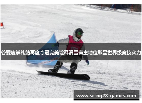 谷爱凌崇礼站再度夺冠完美诠释滑雪霸主地位彰显世界级竞技实力 谷爱凌崇礼站再度夺冠完美诠释滑雪霸主地位彰显世界级竞技实力